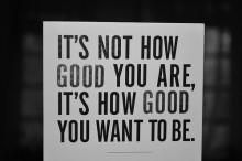It's not how god you are, it's how good you want to be.jpg